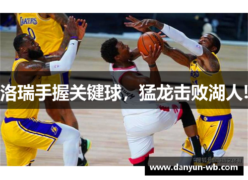 洛瑞手握关键球，猛龙击败湖人!