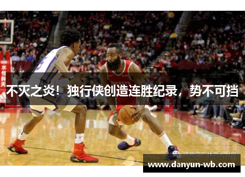 不灭之炎！独行侠创造连胜纪录，势不可挡